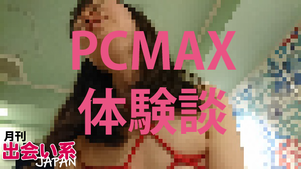 【PCMAX体験談】出会えないと思ったらこちらを！エッチな素人女性と日本一出会えるサイト